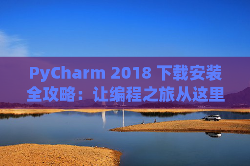 PyCharm 2018 下载安装全攻略：让编程之旅从这里开始